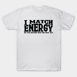 I match energy so you decide how we gonna act T-Shirt